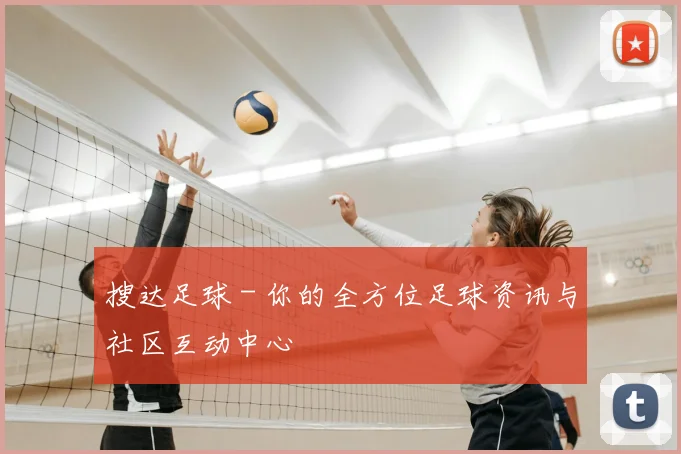 搜达足球 - 你的全方位足球资讯与社区互动中心