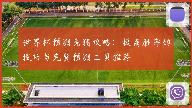 世界杯预测竞猜攻略：提高胜率的技巧与免费预测工具推荐