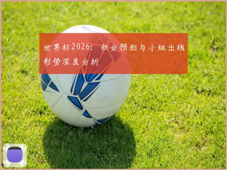 世界杯2026：积分预测与小组出线形势深度分析