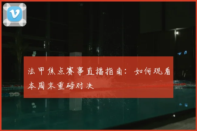 法甲焦点赛事直播指南：如何观看本周末重磅对决