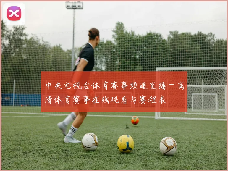中央电视台体育赛事频道直播 - 高清体育赛事在线观看与赛程表