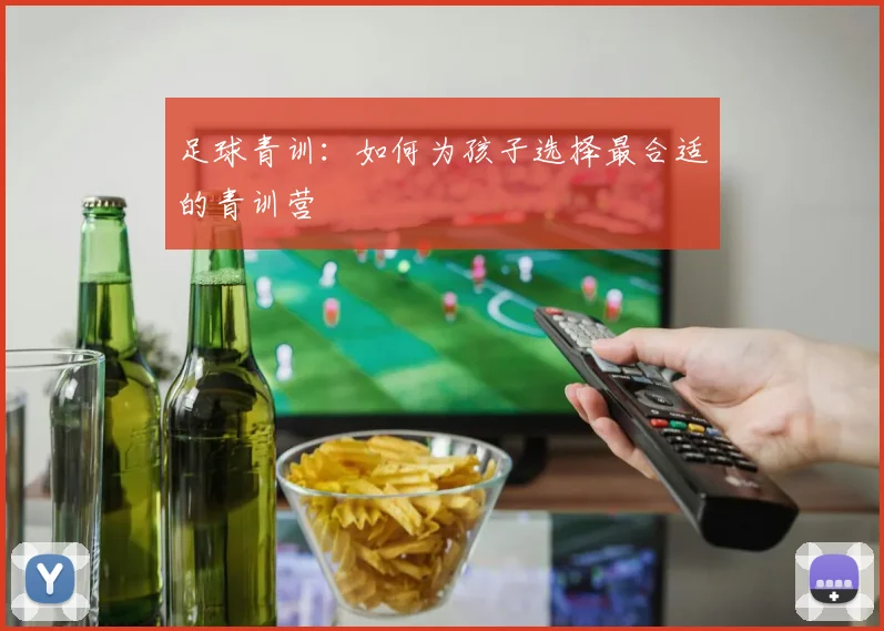 足球青训：如何为孩子选择最合适的青训营