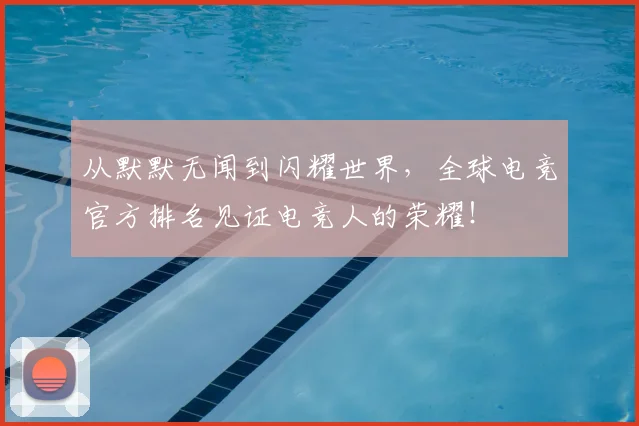 从默默无闻到闪耀世界,全球电竞官方排名见证电竞人的荣耀!