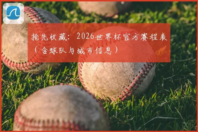 抢先收藏:2026世界杯官方赛程表(含球队与城市信息)