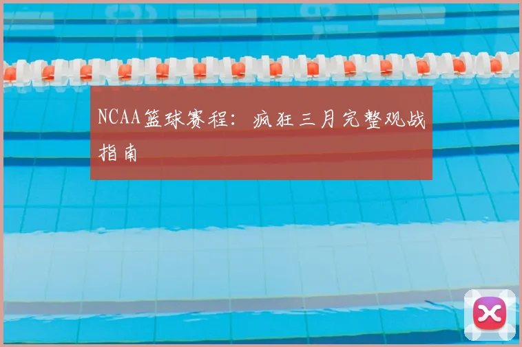 NCAA篮球赛程：疯狂三月完整观战指南