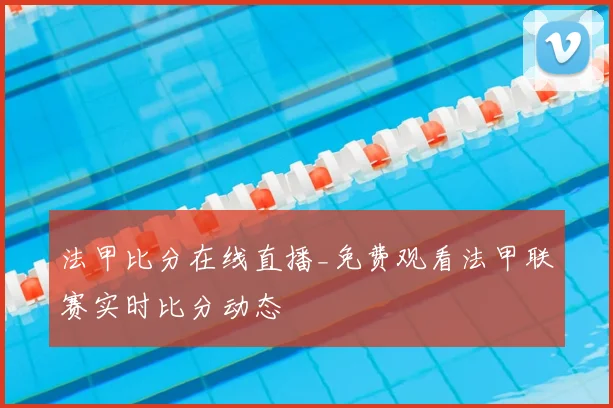 法甲比分在线直播_免费观看法甲联赛实时比分动态