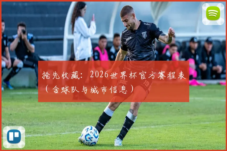 抢先收藏:2026世界杯官方赛程表(含球队与城市信息)