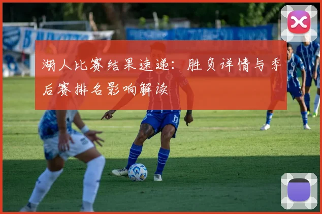 湖人比赛结果速递:胜负详情与季后赛排名影响解读